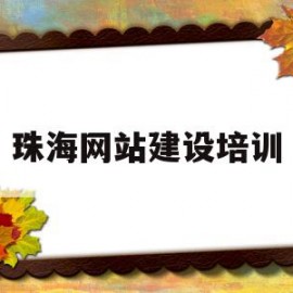 珠海网站建设培训(珠海网站建设怎么样)