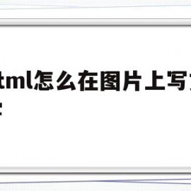 html怎么在图片上写文字(html如何在图片里面加文字)