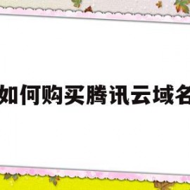 如何购买腾讯云域名(腾讯云购买的域名怎么在阿里云使用)