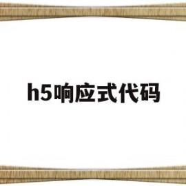 h5响应式代码(h5网站和响应式网站区别)