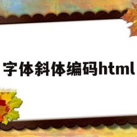 字体斜体编码html(html中斜体代码)