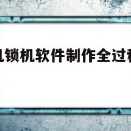 手机锁机软件制作全过程视频(手机锁机软件制作全过程视频下载)