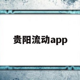 贵阳流动app(贵阳流动人口有多少人)