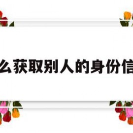 怎么获取别人的身份信息(怎么获取他人身份信息)