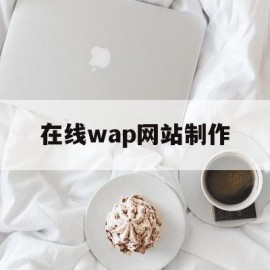 在线wap网站制作(在线wap网站制作教程)