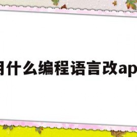 用什么编程语言改app(手机app编程用什么语言)