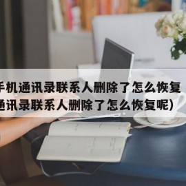 安卓手机通讯录联系人删除了怎么恢复（安卓手机通讯录联系人删除了怎么恢复呢）