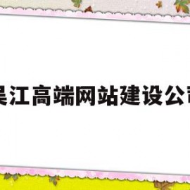 吴江高端网站建设公司(吴江高端网站建设公司有哪些)