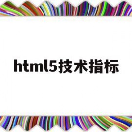 html5技术指标(html5包括哪些技术组合)