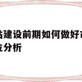 网站建设前期如何做好市场定位分析(网站建设前期如何做好市场定位分析工作)