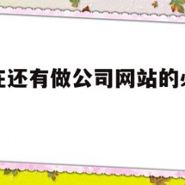 现在还有做公司网站的必要吗(现在还有企业要建网站吗)