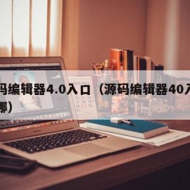 源码编辑器4.0入口（源码编辑器40入口在哪）