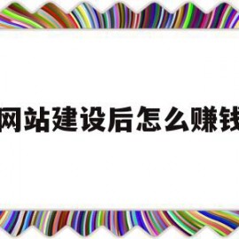 网站建设后怎么赚钱(建网站能赚钱吗怎么赚钱)