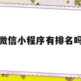 微信小程序有排名吗(微信小程序如何排名靠前)