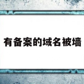 有备案的域名被墙(备案域名会不会被墙)