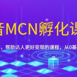 抖音MCN孵化课程，帮助商家拓客，帮助达人更好变现的课程，从0基础到超级IP