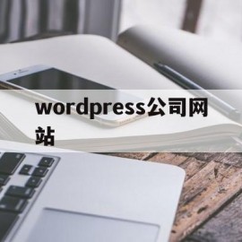 wordpress公司网站(wordpress搭建的知名网站)