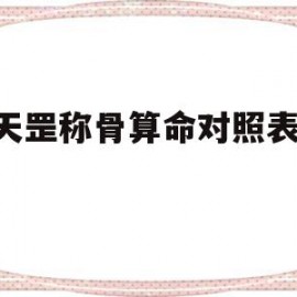 袁天罡称骨算命对照表2022(袁天罡称骨算命对照表表完整版)