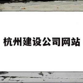 杭州建设公司网站(杭州建设技术学院录取分数线)