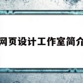 网页设计工作室简介(网页设计工作室简介怎么写)