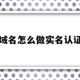 域名怎么做实名认证(域名实名认证需要多长时间)