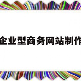 企业型商务网站制作(企业型商务网站制作方案)