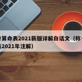 称骨算命表2021新版详解白话文（称骨算命表2021年注解）