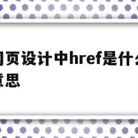 网页设计中href是什么意思(网页设计中href是什么意思啊)