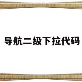 导航二级下拉代码(导航二级下拉代码怎么写)