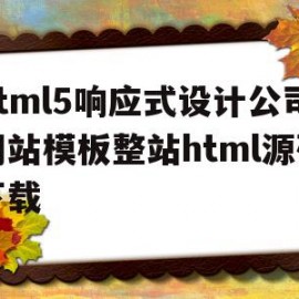 包含html5响应式设计公司网站模板整站html源码下载的词条