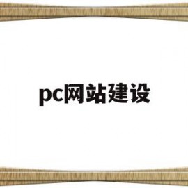 pc网站建设(pc网站建设方案有哪些)