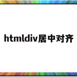 htmldiv居中对齐(html中div居中对齐代码)