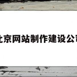 北京网站制作建设公司(北京网站制作建设公司哪家好)