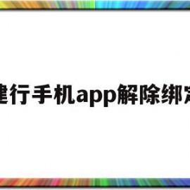 建行手机app解除绑定(建行手机app解除绑定银行卡)