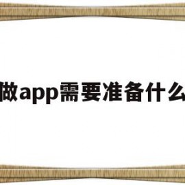 做app需要准备什么(做app需要什么技术人员)