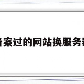 备案过的网站换服务器(已成功备案的网站变更备案可以访问吗)