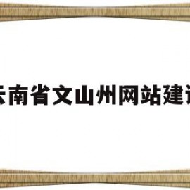 云南省文山州网站建设(云南文山市官网)