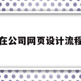 在公司网页设计流程(在公司网页设计流程是什么)