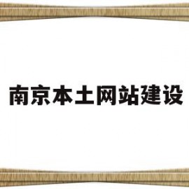 南京本土网站建设(南京本土网站建设公司排名)