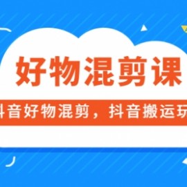 万三好物混剪课，抖音好物混剪，抖音搬运玩法 价值1980元