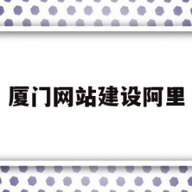 厦门网站建设阿里(厦门网站建设公司排名)