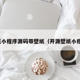 壁纸小程序源码带壁纸（开源壁纸小程序）