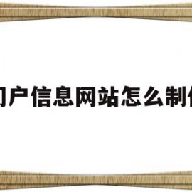 门户信息网站怎么制作(门户信息网站怎么制作出来的)