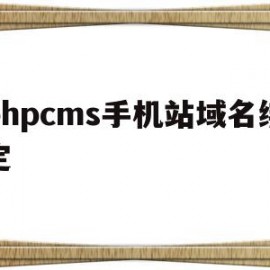 phpcms手机站域名绑定(手机网站显示域名未绑定怎么解决)