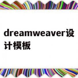 dreamweaver设计模板(dreamweaver基本界面模块简介)