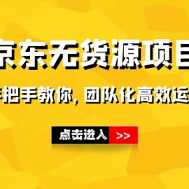 手把手教你做京东无货源项目，团队化运营