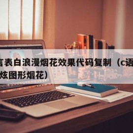 c语言表白浪漫烟花效果代码复制（c语言表白超炫图形烟花）