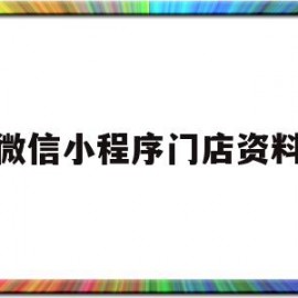 微信小程序门店资料(微信小程序门店资料怎么导出)