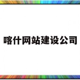 喀什网站建设公司(喀什网络科技有限公司)