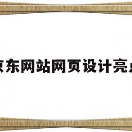 京东网站网页设计亮点(京东网站网页设计亮点是什么)